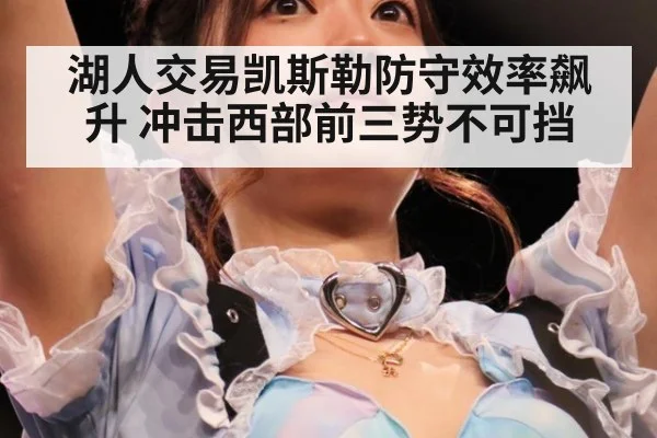 湖人交易凯斯勒防守效率飙升 冲击西部前三势不可挡
