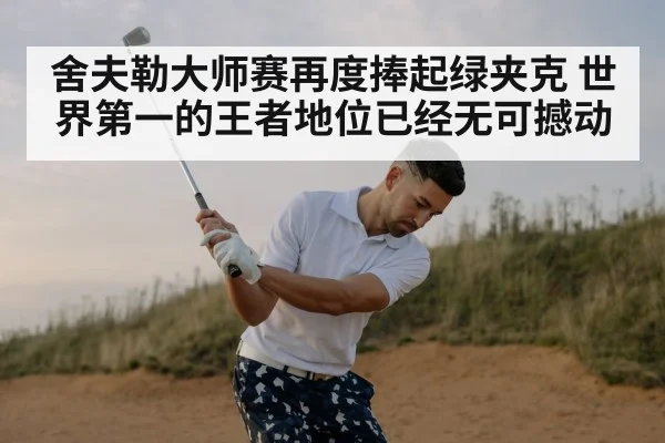 舍夫勒大师赛再度捧起绿夹克 世界第一的王者地位已经无可撼动