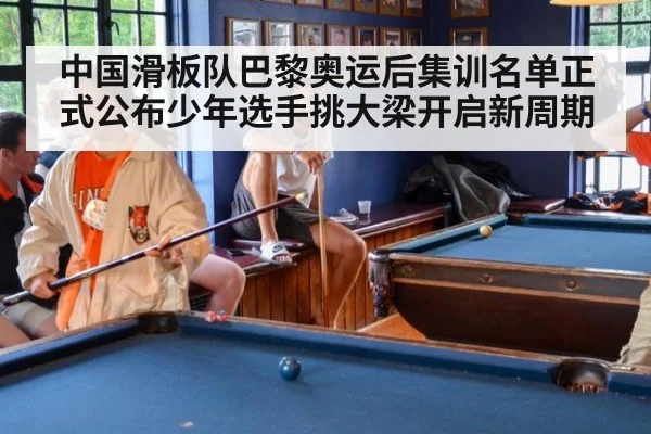 中国滑板队巴黎奥运后集训名单正式公布少年选手挑大梁开启新周期