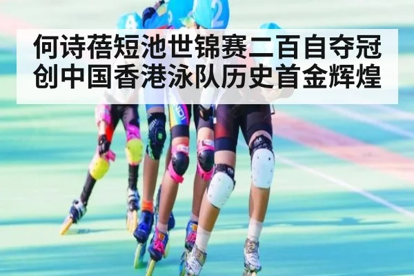 何诗蓓短池世锦赛二百自夺冠创中国香港泳队历史首金辉煌